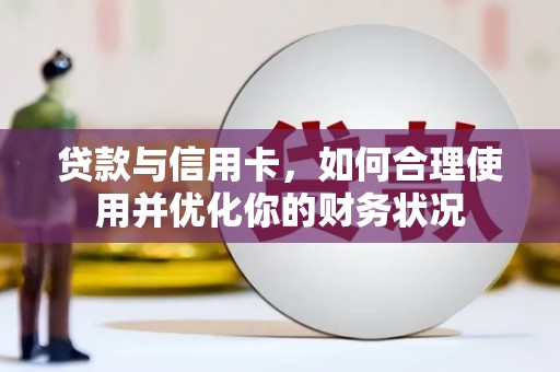 汕尾贷款与信用卡，如何合理使用并优化你的财务状况
