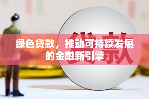 汕尾绿色贷款，推动可持续发展的金融新引擎