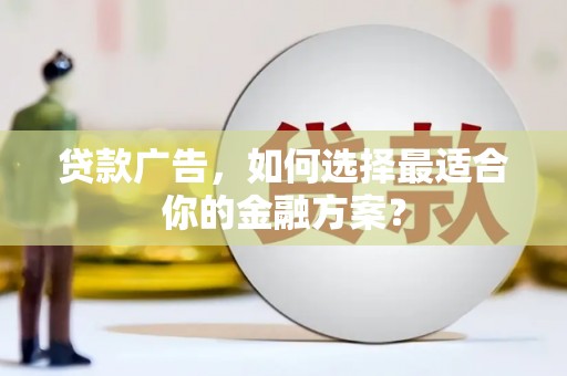 汕尾贷款广告，如何选择最适合你的金融方案？