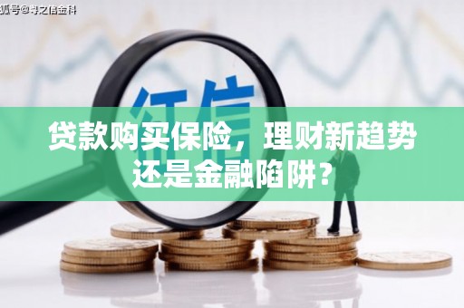 汕尾贷款购买保险，理财新趋势还是金融陷阱？