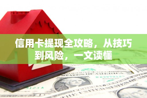 汕尾信用卡提现全攻略，从技巧到风险，一文读懂