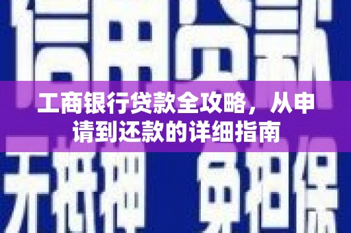 汕尾工商银行贷款全攻略，从申请到还款的详细指南