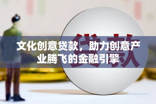 汕尾文化创意贷款，助力创意产业腾飞的金融引擎