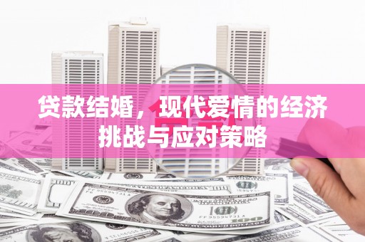 汕尾贷款结婚，现代爱情的经济挑战与应对策略
