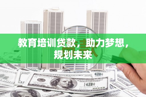 汕尾教育培训贷款，助力梦想，规划未来