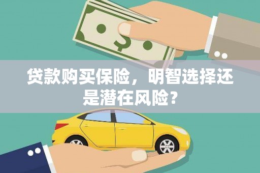 汕尾贷款购买保险，明智选择还是潜在风险？