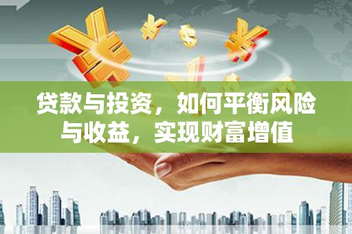 汕尾贷款与投资，如何平衡风险与收益，实现财富增值