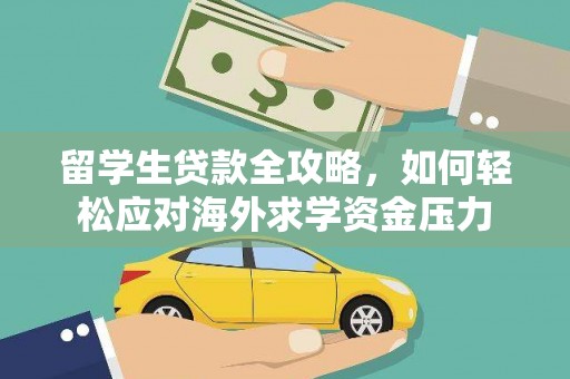 汕尾留学生贷款全攻略，如何轻松应对海外求学资金压力