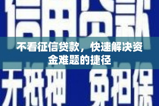汕尾不看征信贷款，快速解决资金难题的捷径