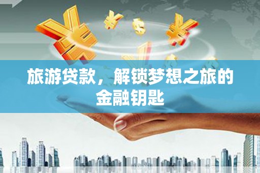 汕尾旅游贷款，解锁梦想之旅的金融钥匙