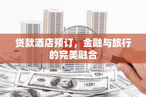 汕尾贷款酒店预订，金融与旅行的完美融合