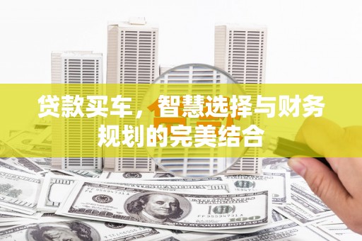 汕尾贷款买车，智慧选择与财务规划的完美结合
