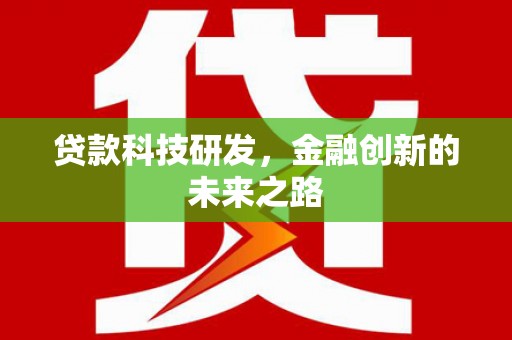 汕尾贷款科技研发，金融创新的未来之路