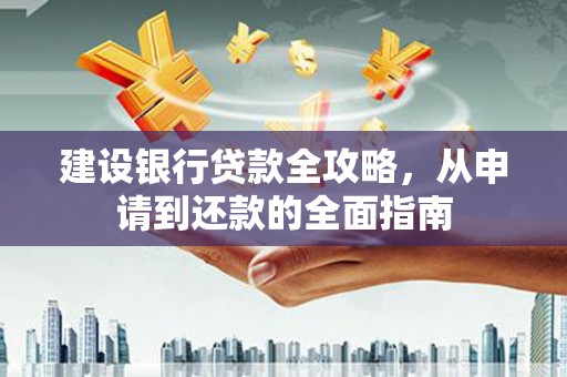汕尾建设银行贷款全攻略，从申请到还款的全面指南