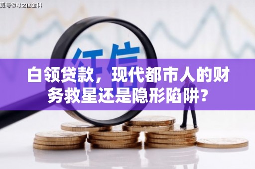 汕尾白领贷款，现代都市人的财务救星还是隐形陷阱？