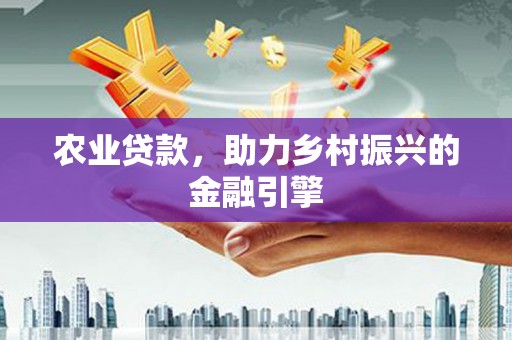 汕尾农业贷款，助力乡村振兴的金融引擎
