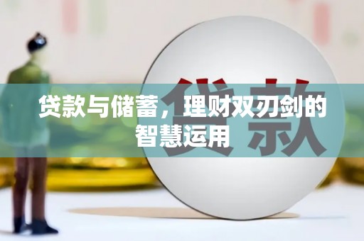 汕尾贷款与储蓄，理财双刃剑的智慧运用