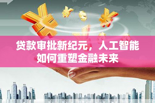 汕尾贷款审批新纪元，人工智能如何重塑金融未来