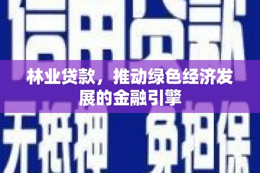 汕尾林业贷款，推动绿色经济发展的金融引擎