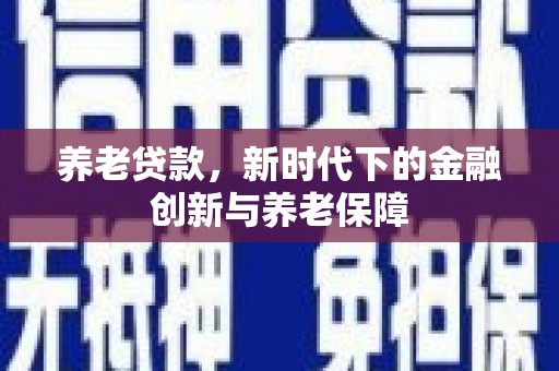 汕尾养老贷款，新时代下的金融创新与养老保障