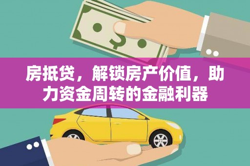 汕尾房抵贷，解锁房产价值，助力资金周转的金融利器
