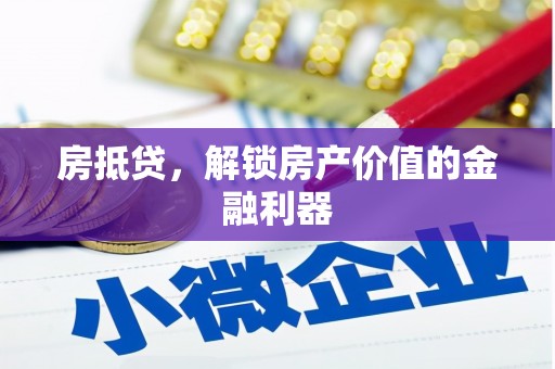 汕尾房抵贷，解锁房产价值的金融利器