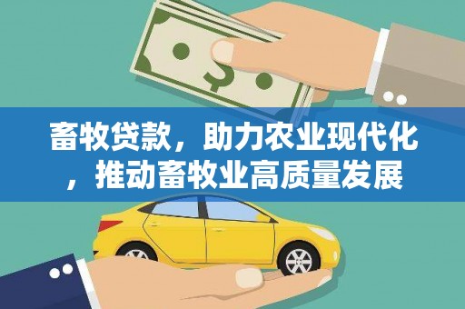 汕尾畜牧贷款，助力农业现代化，推动畜牧业高质量发展