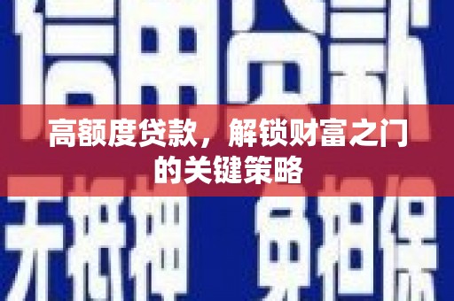 汕尾高额度贷款，解锁财富之门的关键策略