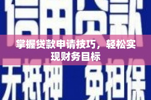 汕尾掌握贷款申请技巧，轻松实现财务目标