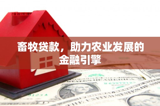 汕尾畜牧贷款，助力农业发展的金融引擎