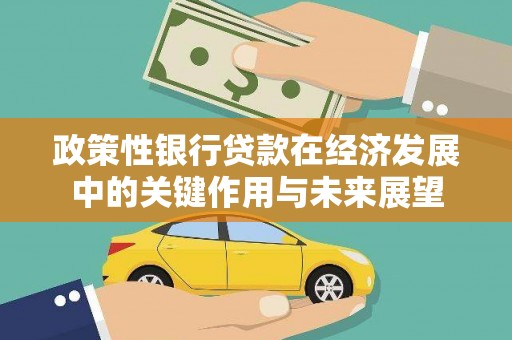 汕尾政策性银行贷款在经济发展中的关键作用与未来展望