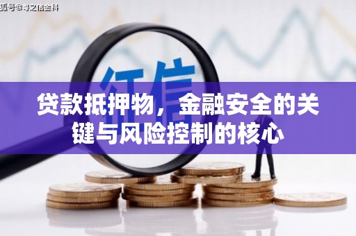 汕尾贷款抵押物，金融安全的关键与风险控制的核心