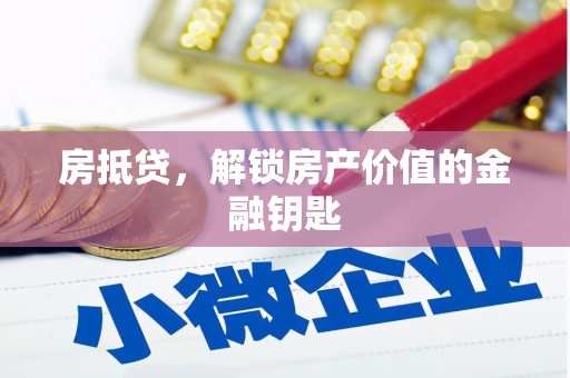 汕尾房抵贷，解锁房产价值的金融钥匙