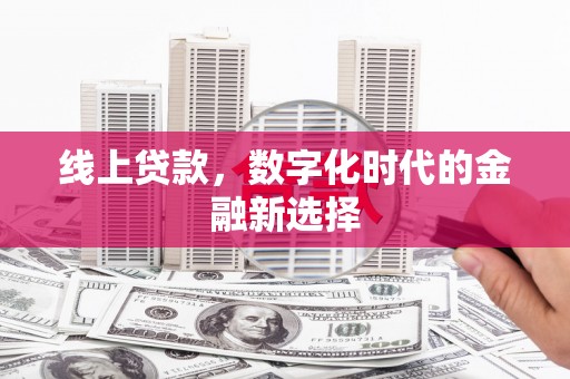 汕尾线上贷款，数字化时代的金融新选择