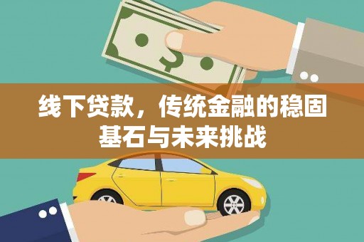 汕尾线下贷款，传统金融的稳固基石与未来挑战