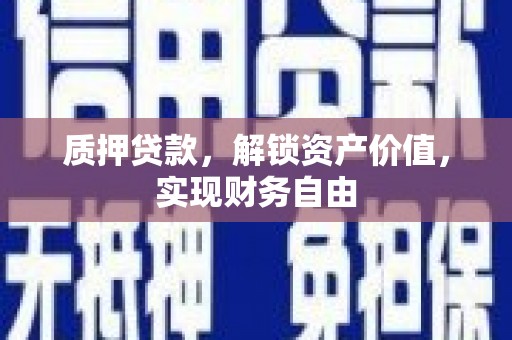 汕尾质押贷款，解锁资产价值，实现财务自由