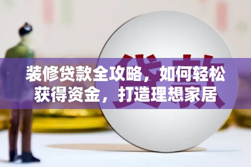 汕尾装修贷款全攻略，如何轻松获得资金，打造理想家居