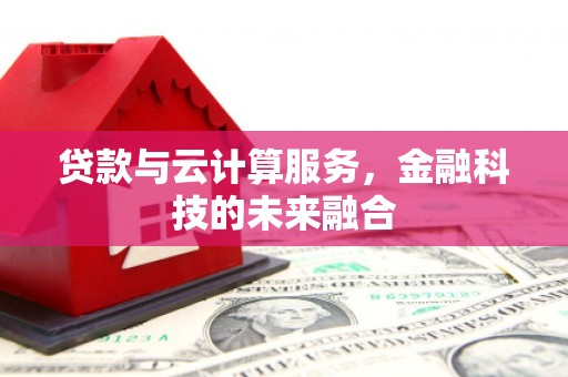 汕尾贷款与云计算服务，金融科技的未来融合