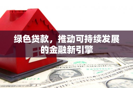 汕尾绿色贷款，推动可持续发展的金融新引擎