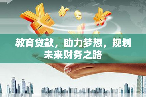 汕尾教育贷款，助力梦想，规划未来财务之路