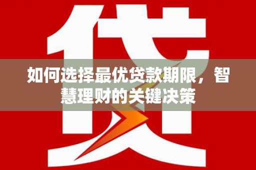 汕尾如何选择最优贷款期限，智慧理财的关键决策