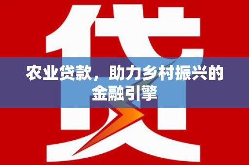汕尾农业贷款，助力乡村振兴的金融引擎