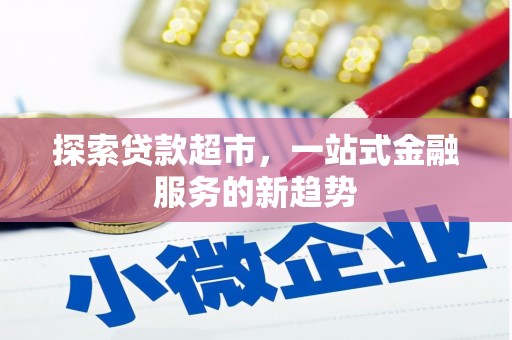 汕尾探索贷款超市，一站式金融服务的新趋势