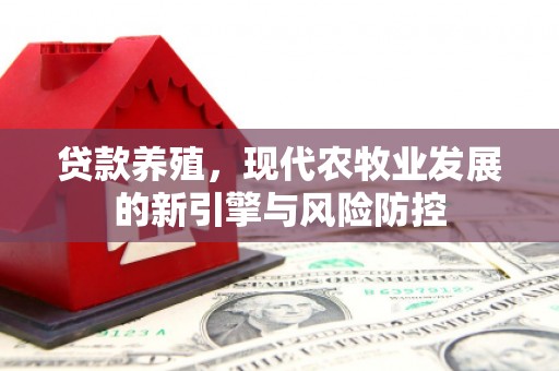 汕尾贷款养殖，现代农牧业发展的新引擎与风险防控