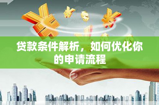 汕尾贷款条件解析，如何优化你的申请流程