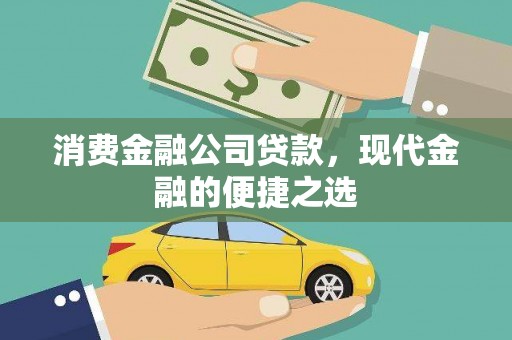 汕尾消费金融公司贷款，现代金融的便捷之选
