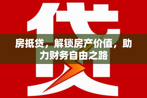汕尾房抵贷，解锁房产价值，助力财务自由之路