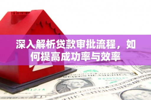汕尾深入解析贷款审批流程，如何提高成功率与效率
