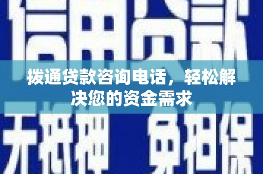 汕尾拨通贷款咨询电话，轻松解决您的资金需求