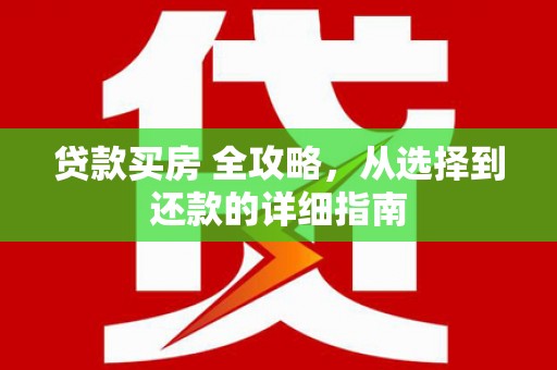 汕尾贷款买房 全攻略，从选择到还款的详细指南